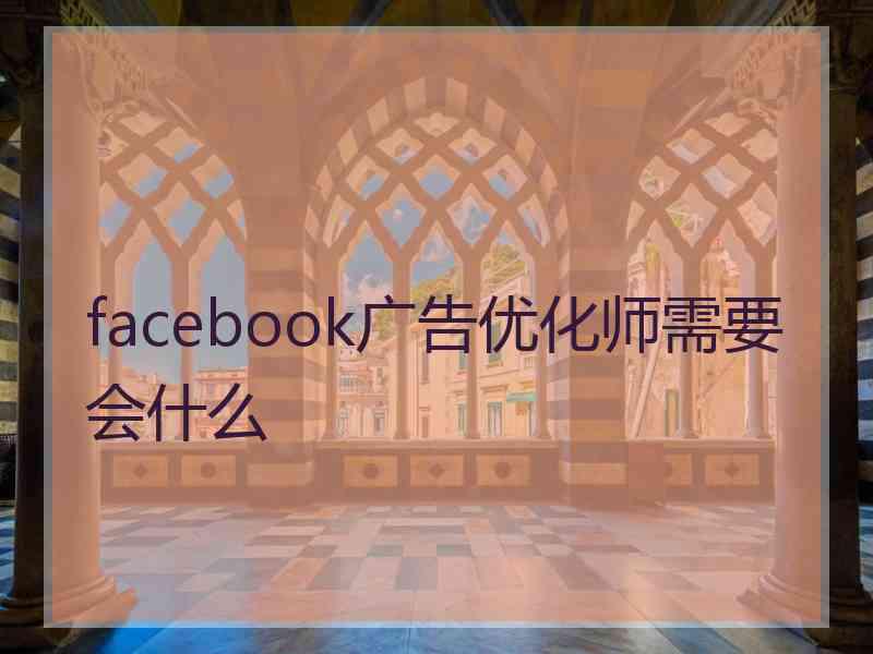 facebook广告优化师需要会什么