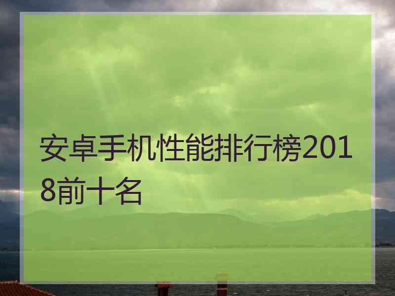 安卓手机性能排行榜2018前十名