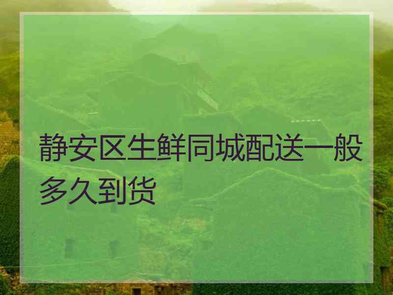 静安区生鲜同城配送一般多久到货