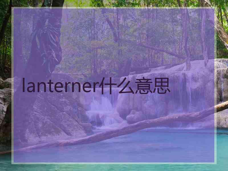 lanterner什么意思