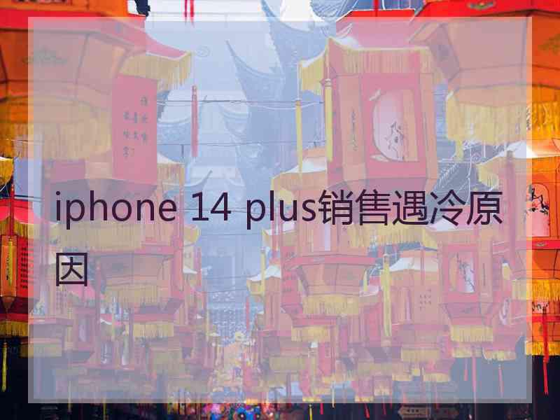 iphone 14 plus销售遇冷原因