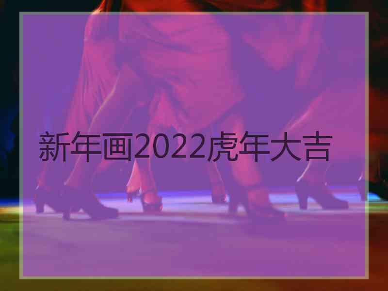 新年画2022虎年大吉