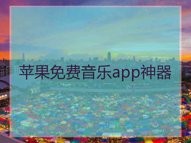 苹果免费音乐app神器