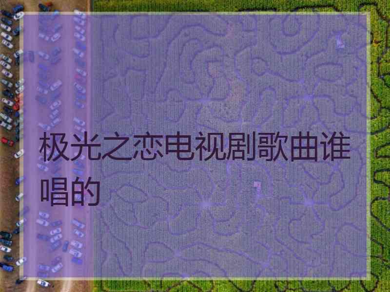 极光之恋电视剧歌曲谁唱的