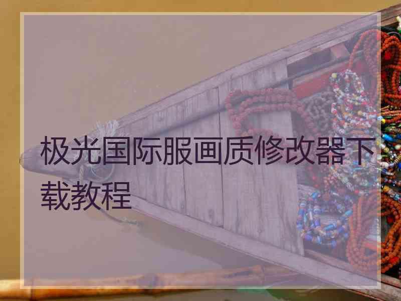 极光国际服画质修改器下载教程