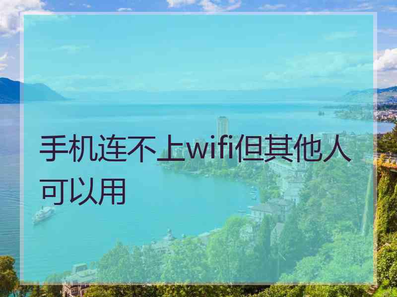 手机连不上wifi但其他人可以用