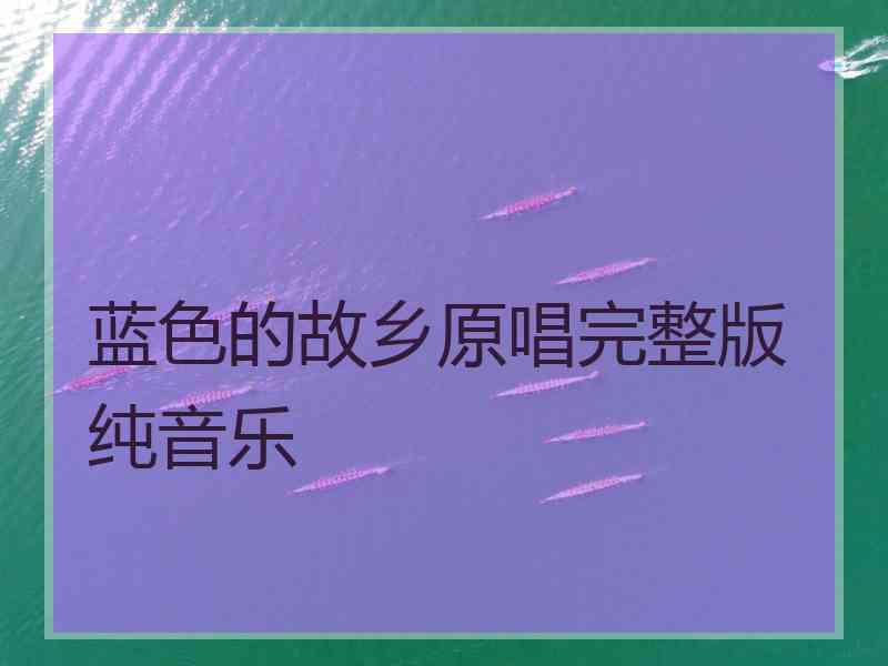 蓝色的故乡原唱完整版纯音乐