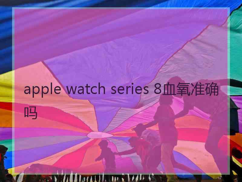 apple watch series 8血氧准确吗