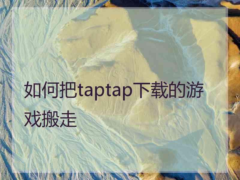 如何把taptap下载的游戏搬走