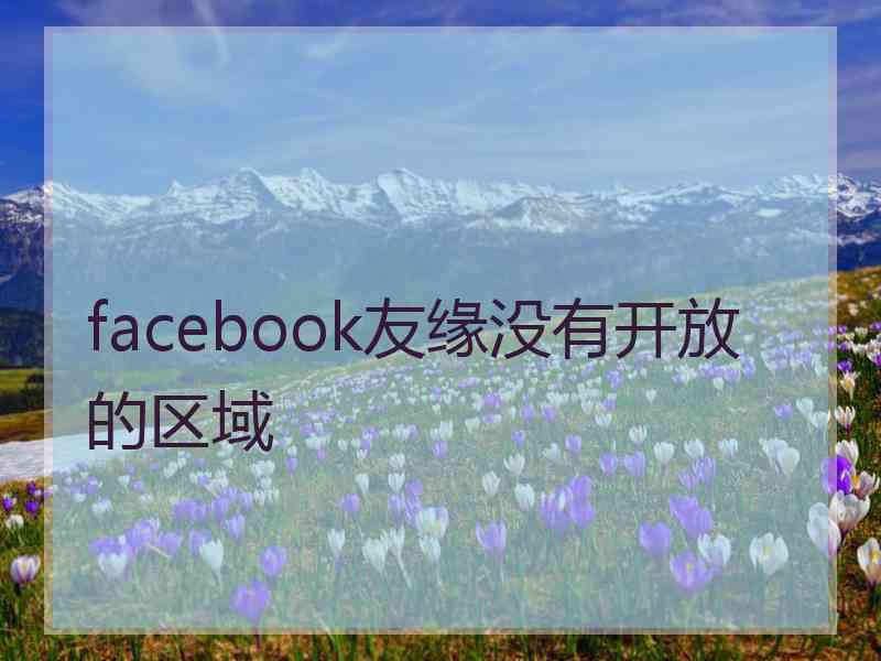 facebook友缘没有开放的区域