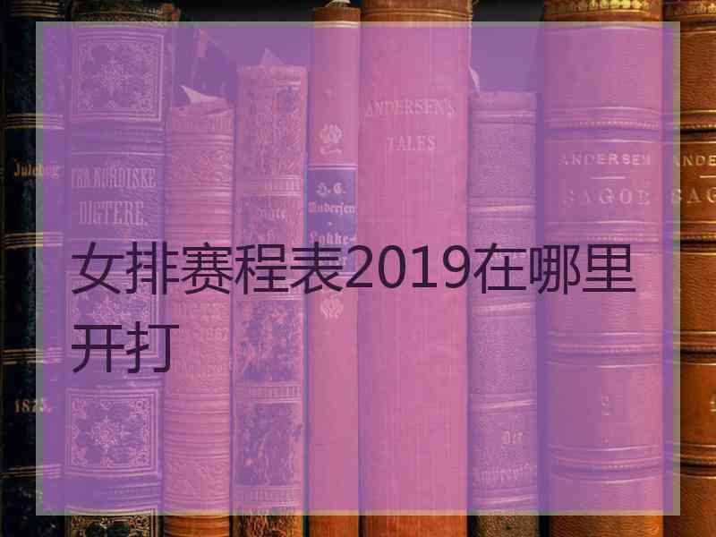 女排赛程表2019在哪里开打