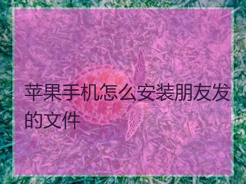 苹果手机怎么安装朋友发的文件