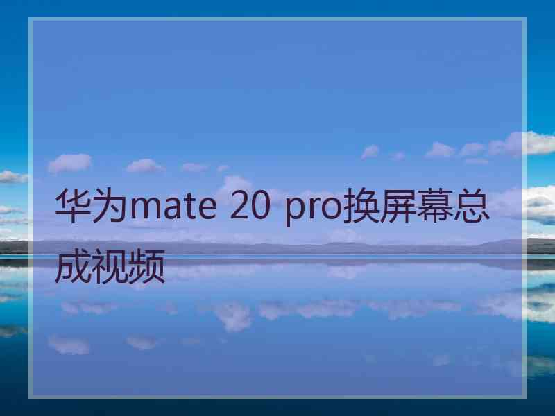 华为mate 20 pro换屏幕总成视频