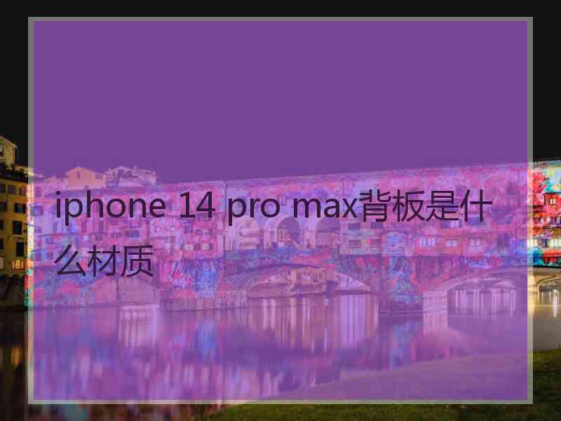 iphone 14 pro max背板是什么材质