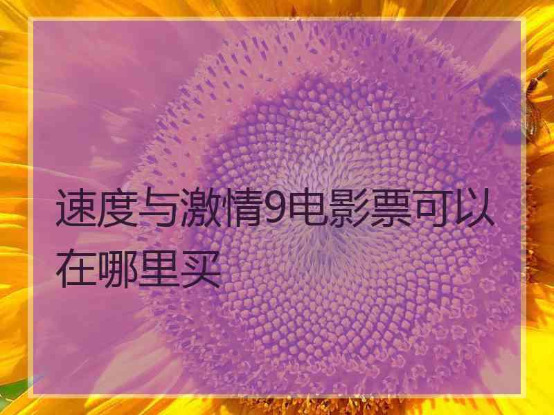 速度与激情9电影票可以在哪里买