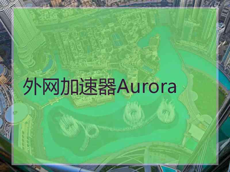 外网加速器Aurora