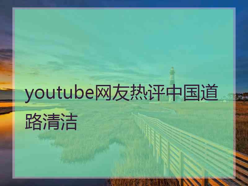 youtube网友热评中国道路清洁