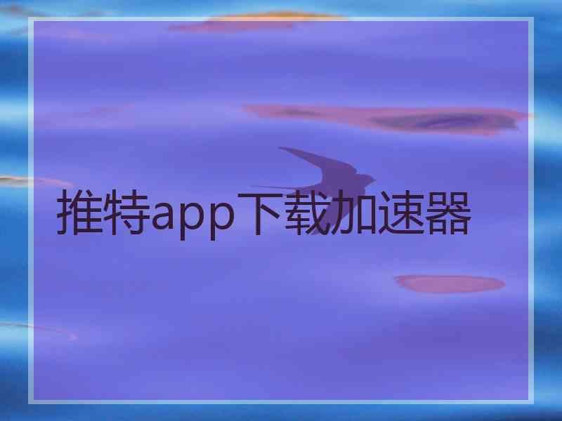 推特app下载加速器