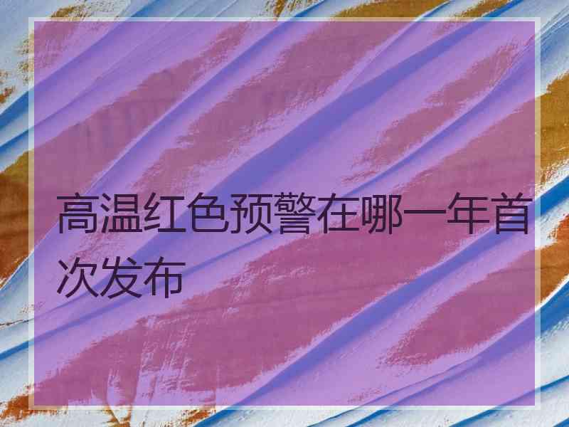 高温红色预警在哪一年首次发布