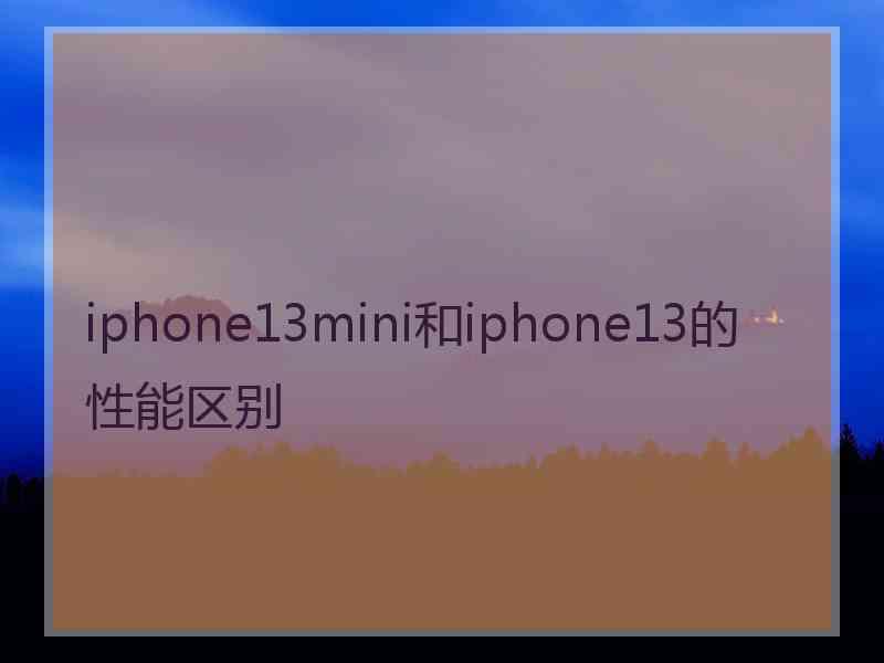 iphone13mini和iphone13的性能区别