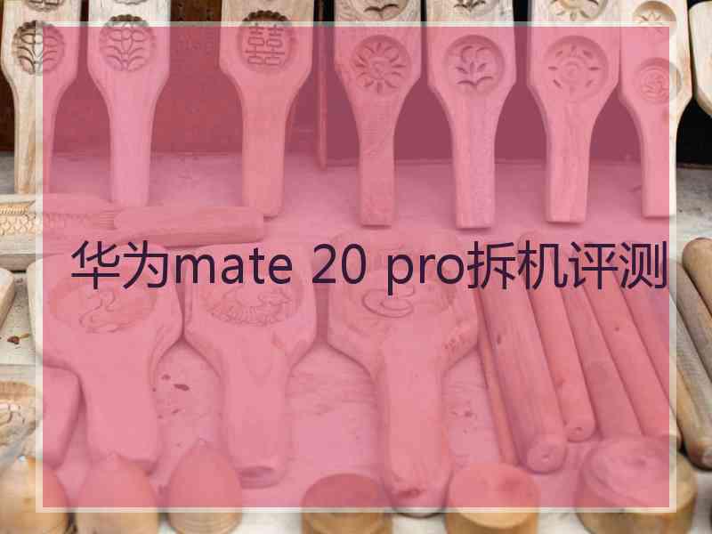 华为mate 20 pro拆机评测