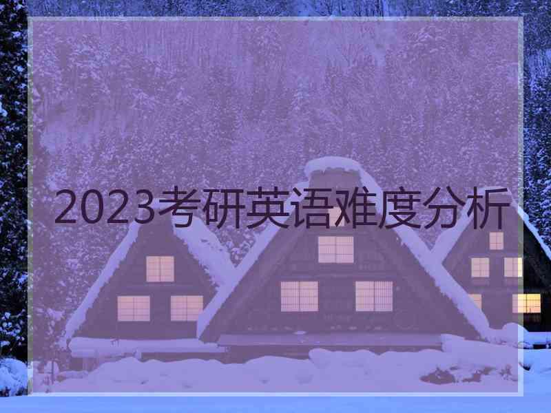 2023考研英语难度分析