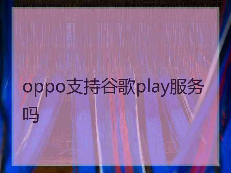 oppo支持谷歌play服务吗