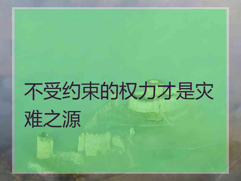 不受约束的权力才是灾难之源