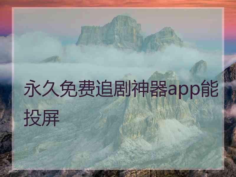 永久免费追剧神器app能投屏