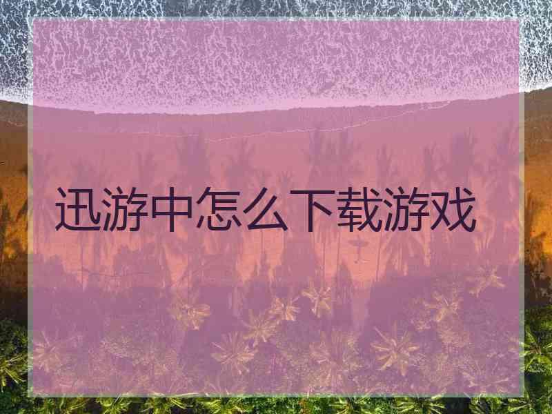 迅游中怎么下载游戏