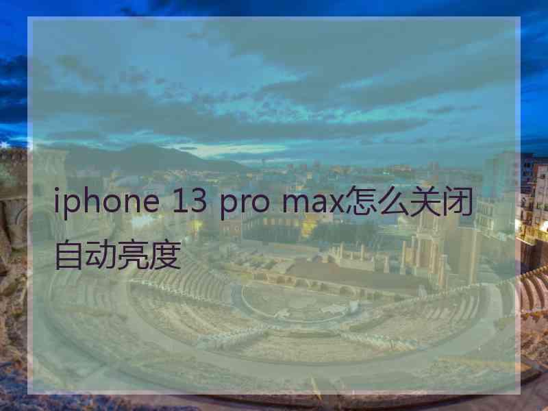 iphone 13 pro max怎么关闭自动亮度