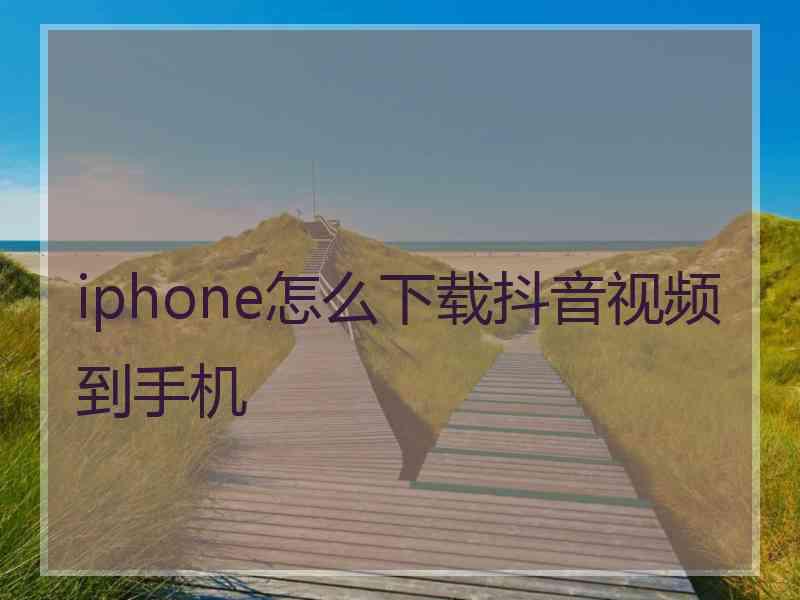 iphone怎么下载抖音视频到手机