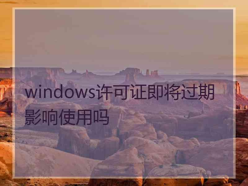 windows许可证即将过期影响使用吗