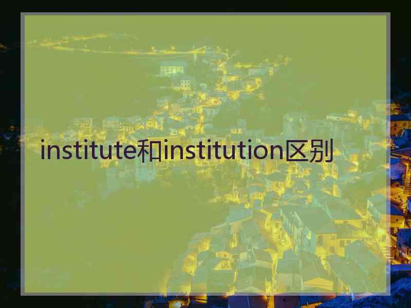 institute和institution区别