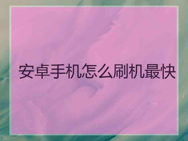 安卓手机怎么刷机最快