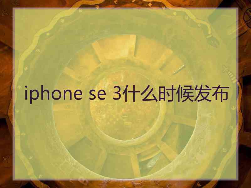 iphone se 3什么时候发布