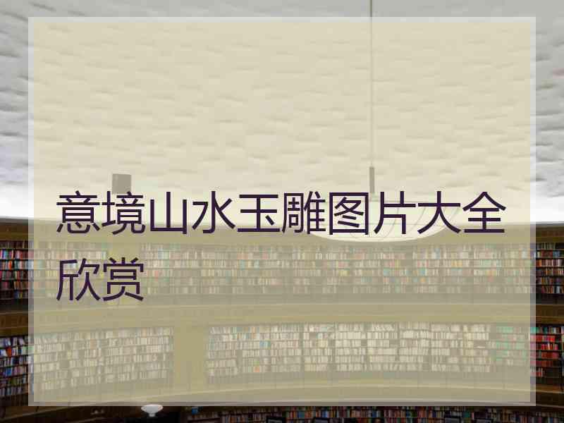 意境山水玉雕图片大全欣赏