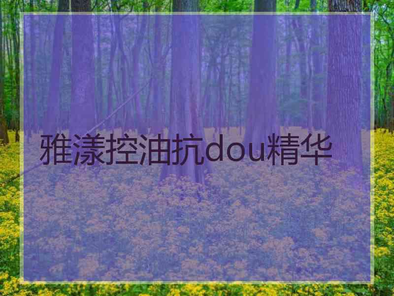 雅漾控油抗dou精华