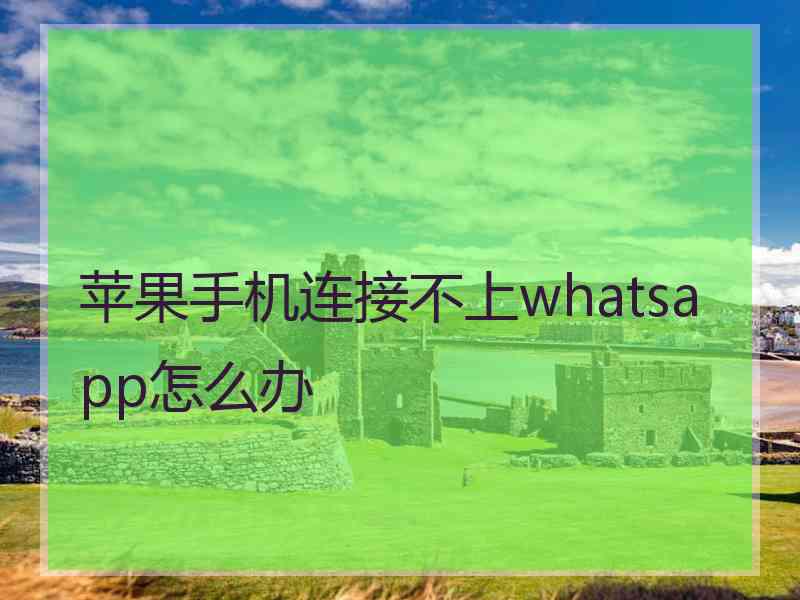 苹果手机连接不上whatsapp怎么办