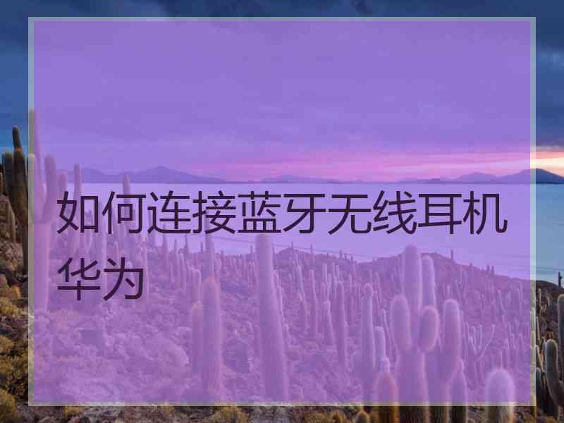 如何连接蓝牙无线耳机华为