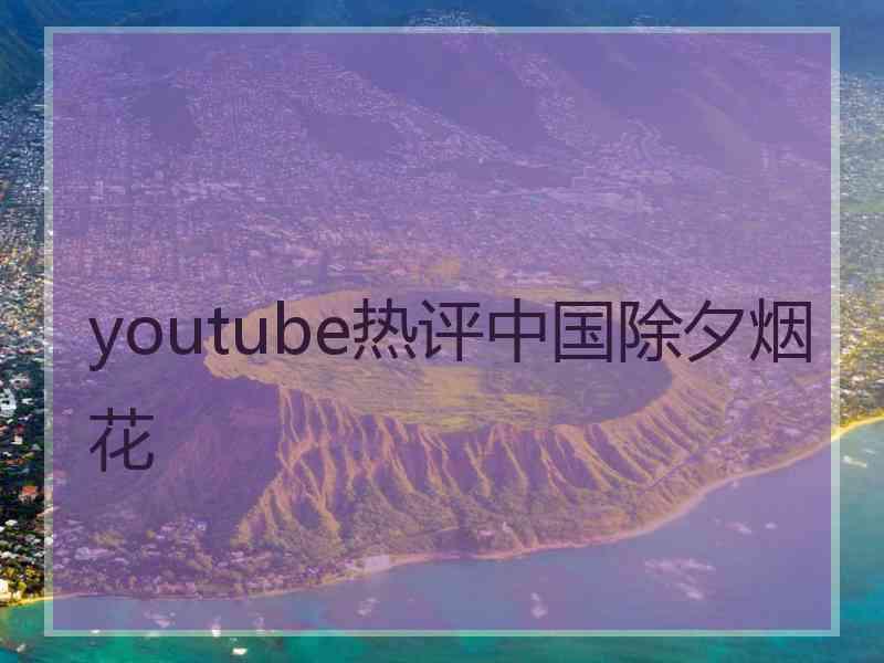 youtube热评中国除夕烟花