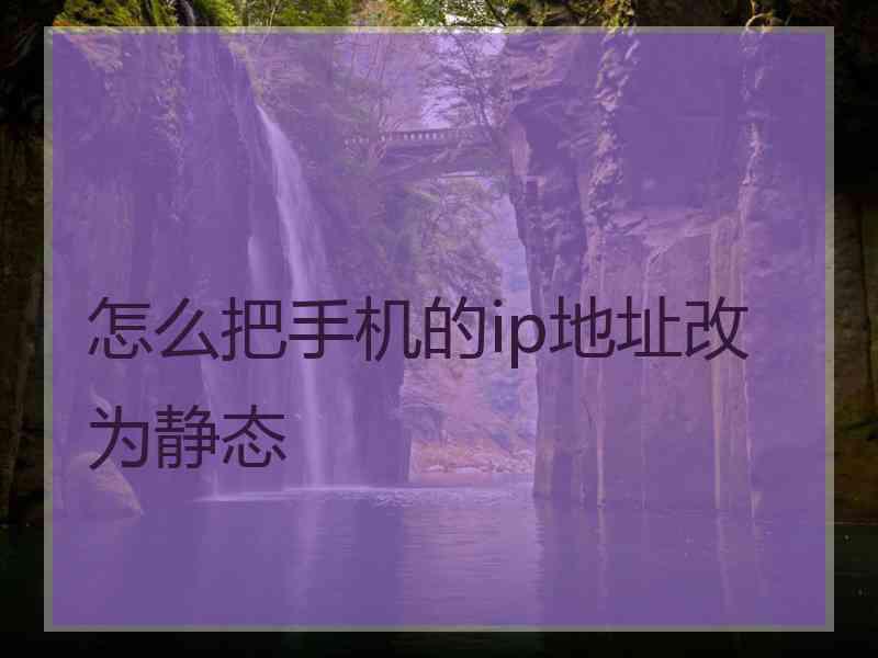 怎么把手机的ip地址改为静态