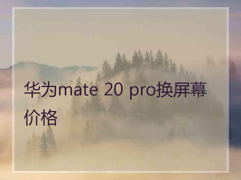 华为mate 20 pro换屏幕价格