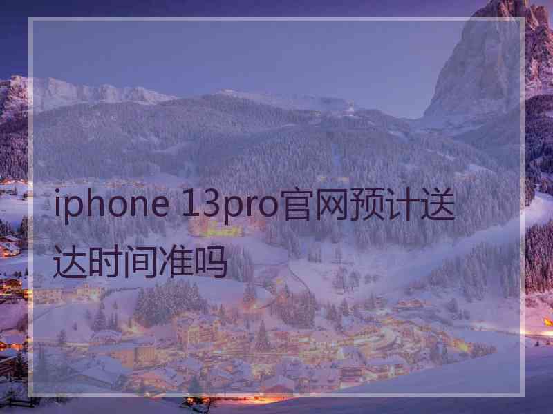 iphone 13pro官网预计送达时间准吗