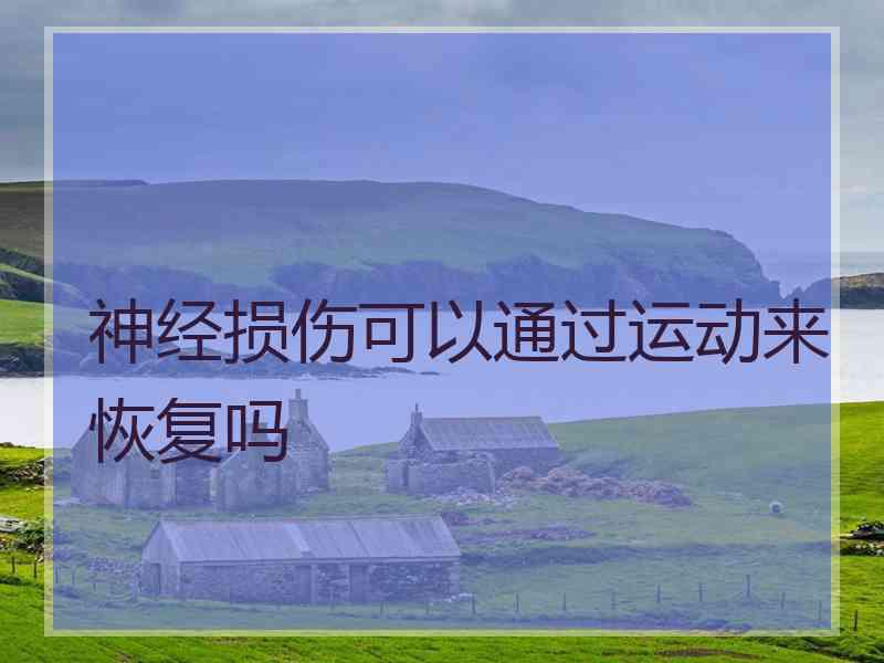 神经损伤可以通过运动来恢复吗