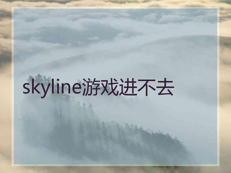 skyline游戏进不去