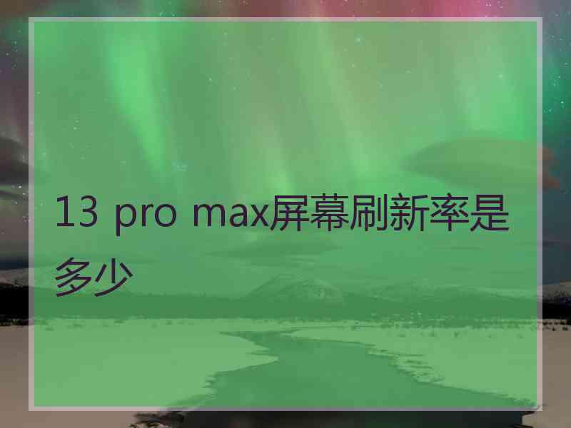 13 pro max屏幕刷新率是多少