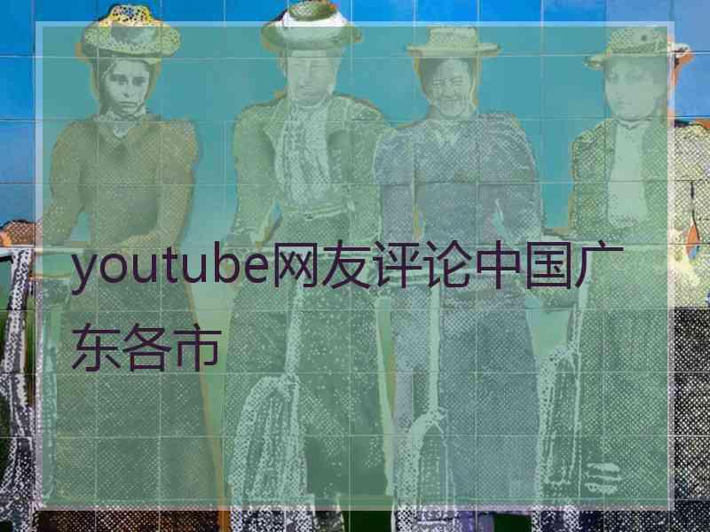 youtube网友评论中国广东各市