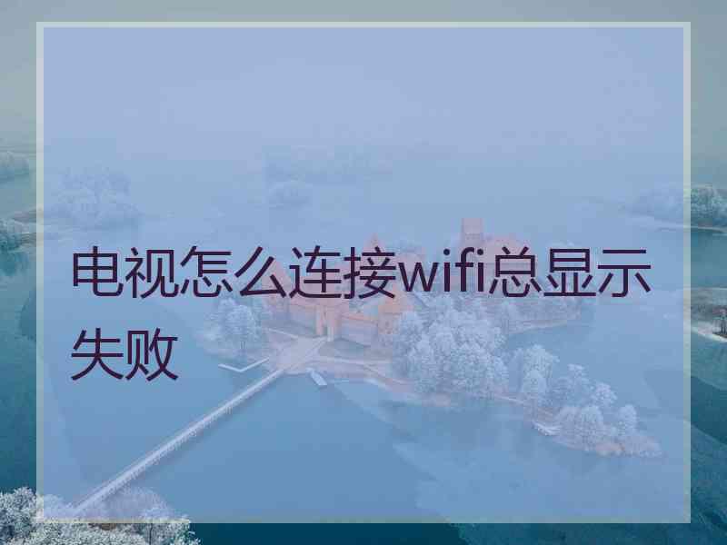 电视怎么连接wifi总显示失败