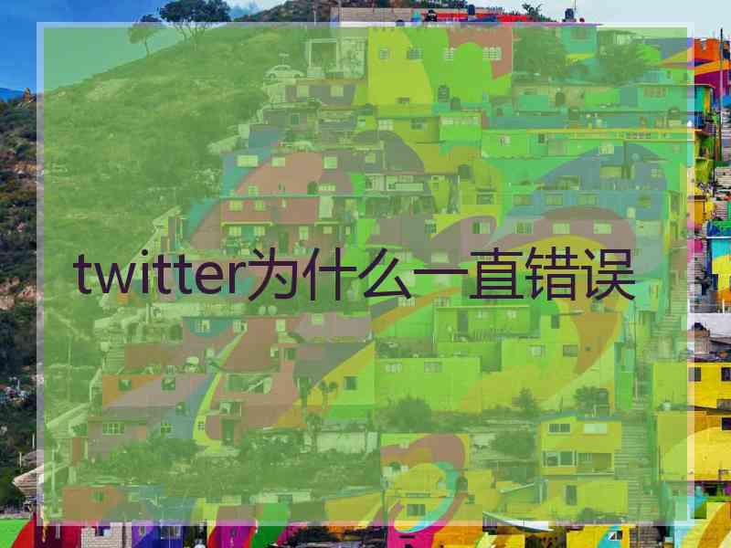 twitter为什么一直错误